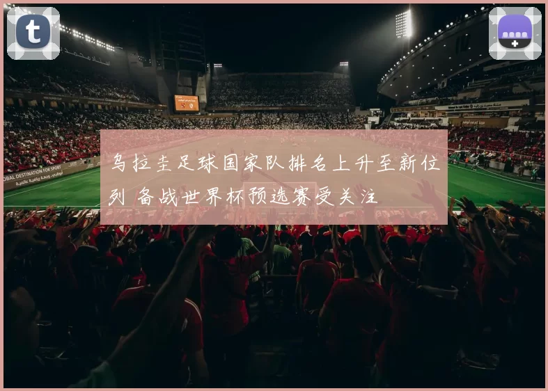 乌拉圭足球国家队排名上升至新位列 备战世界杯预选赛受关注