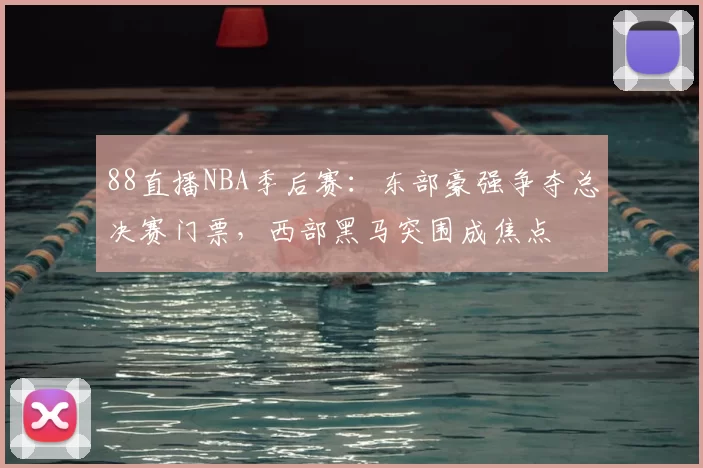 88直播NBA季后赛：东部豪强争夺总决赛门票，西部黑马突围成焦点