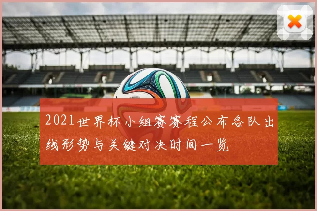 2021世界杯小组赛赛程公布各队出线形势与关键对决时间一览