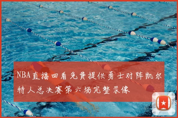 NBA直播回看免费提供勇士对阵凯尔特人总决赛第六场完整录像