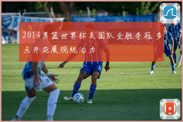 2014男篮世界杯美国队全胜夺冠 多点开花展现统治力