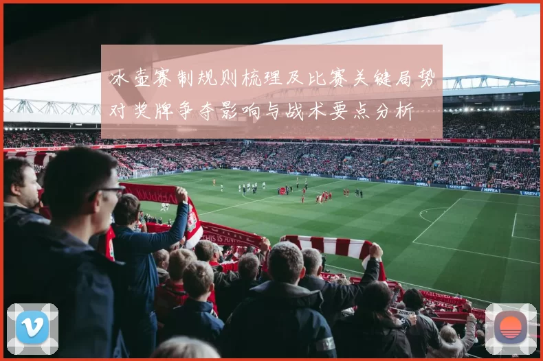 冰壶赛制规则梳理及比赛关键局势对奖牌争夺影响与战术要点分析