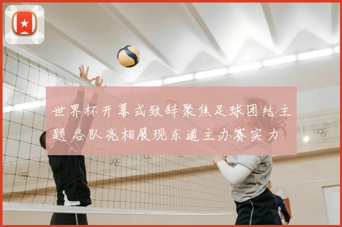 世界杯开幕式致辞聚焦足球团结主题 各队亮相展现东道主办赛实力