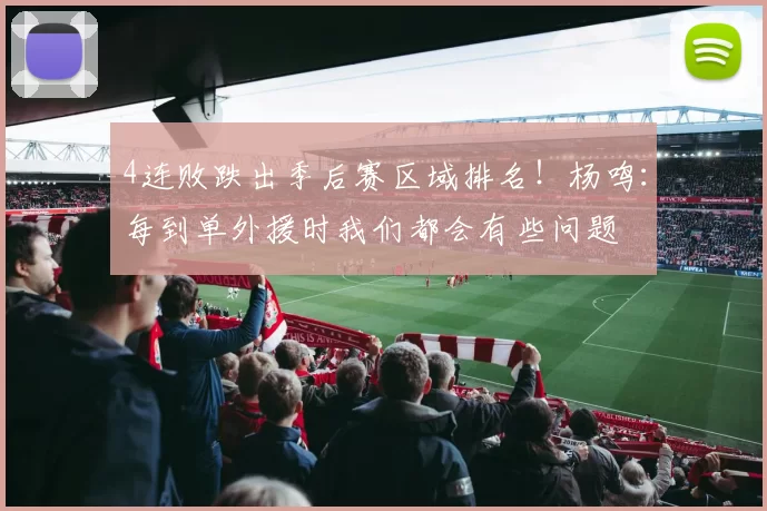 4连败跌出季后赛区域排名!杨鸣:每到单外援时我们都会有些问题