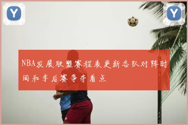 NBA发展联盟赛程表更新各队对阵时间和季后赛争夺看点