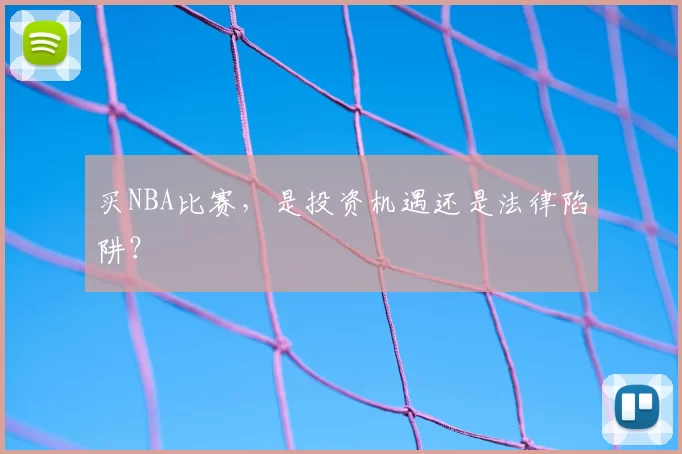买NBA比赛,是投资机遇还是法律陷阱?