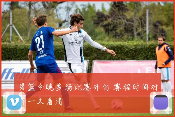 男篮今晚多场比赛开打 赛程时间对阵一文看清