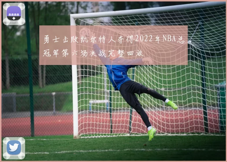 勇士击败凯尔特人夺得2022年NBA总冠军第六场决战完整回放