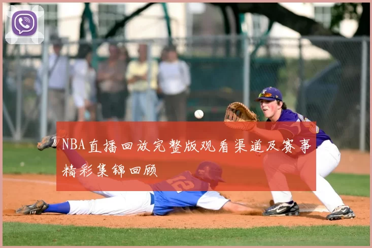 NBA直播回放完整版观看渠道及赛事精彩集锦回顾