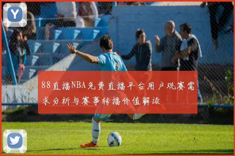 88直播NBA免费直播平台用户观赛需求分析与赛事转播价值解读