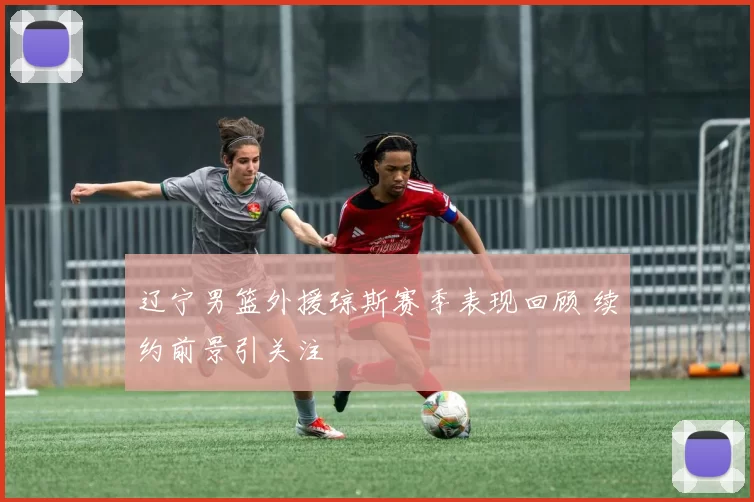 辽宁男篮外援琼斯赛季表现回顾 续约前景引关注