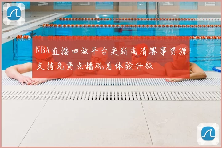 NBA直播回放平台更新高清赛事资源支持免费点播观看体验升级