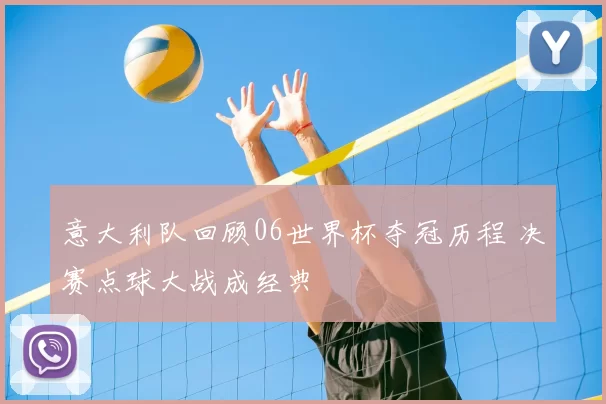 意大利队回顾06世界杯夺冠历程 决赛点球大战成经典