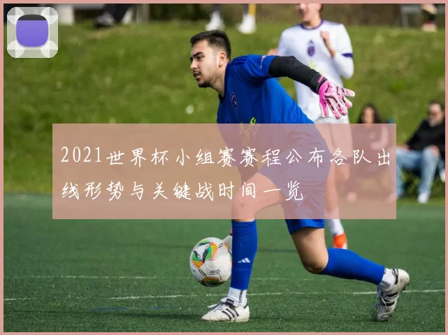 2021世界杯小组赛赛程公布各队出线形势与关键战时间一览
