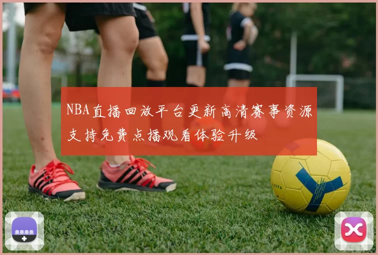 NBA直播回放平台更新高清赛事资源支持免费点播观看体验升级