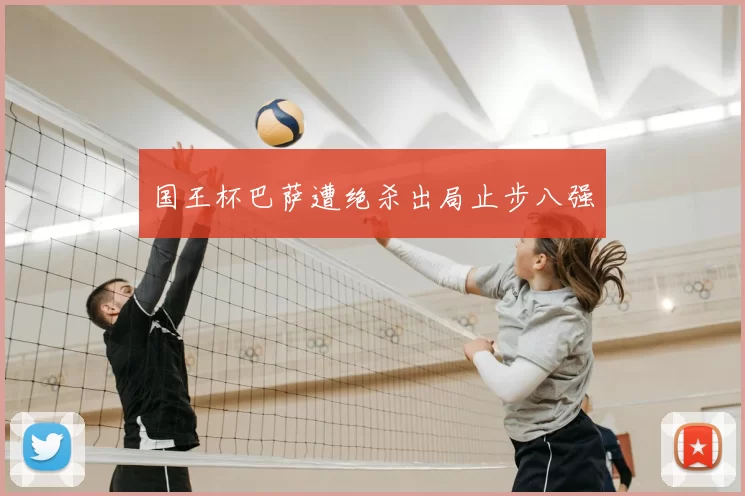 国王杯巴萨遭绝杀出局止步八强