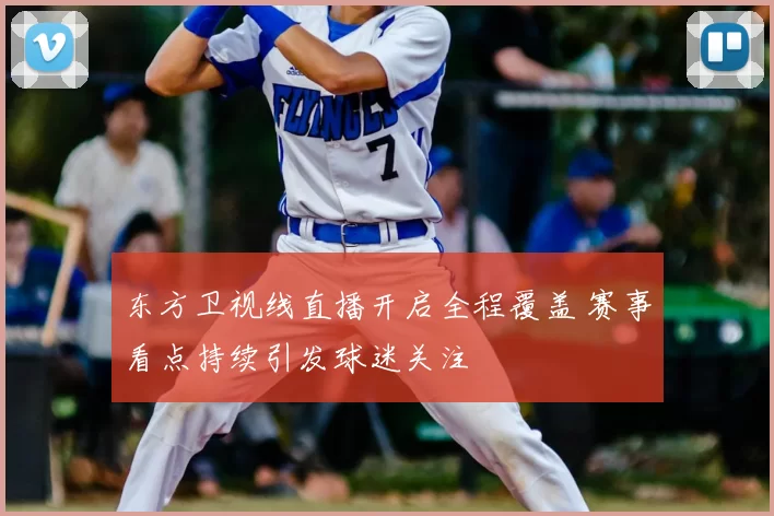 东方卫视线直播开启全程覆盖 赛事看点持续引发球迷关注