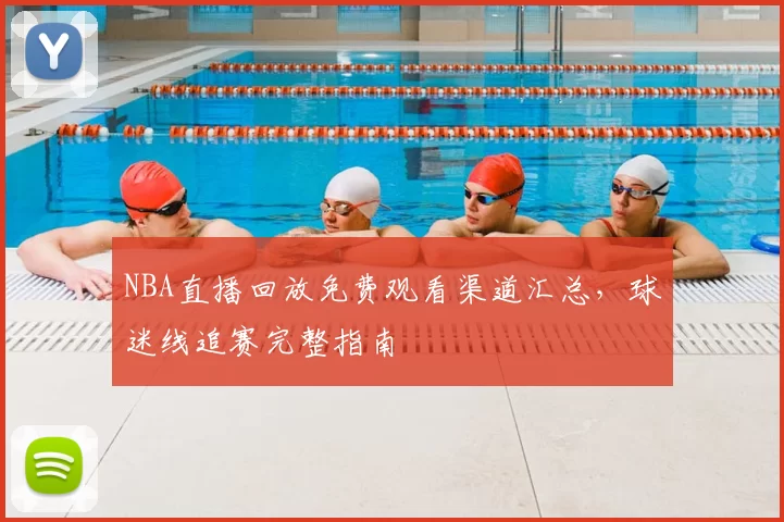 NBA直播回放免费观看渠道汇总，球迷线追赛完整指南