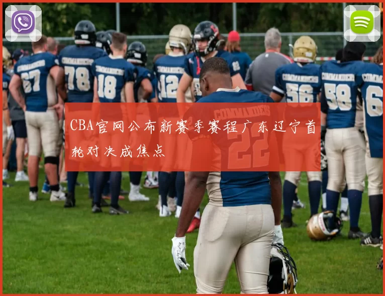 CBA官网公布新赛季赛程广东辽宁首轮对决成焦点