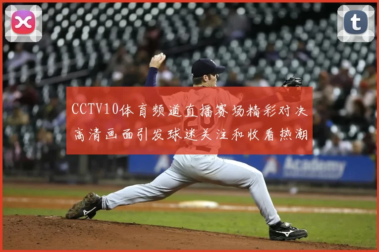 CCTV10体育频道直播赛场精彩对决高清画面引发球迷关注和收看热潮