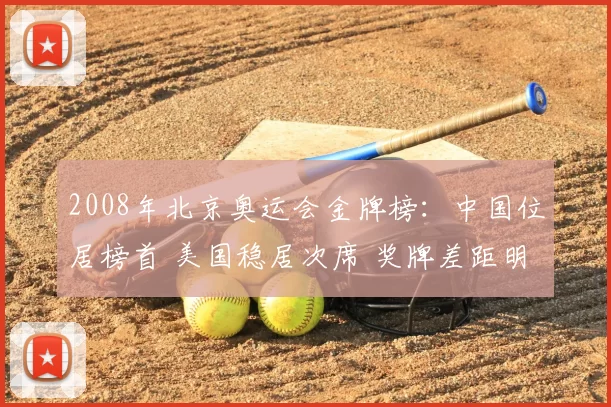 2008年北京奥运会金牌榜：中国位居榜首 美国稳居次席 奖牌差距明显