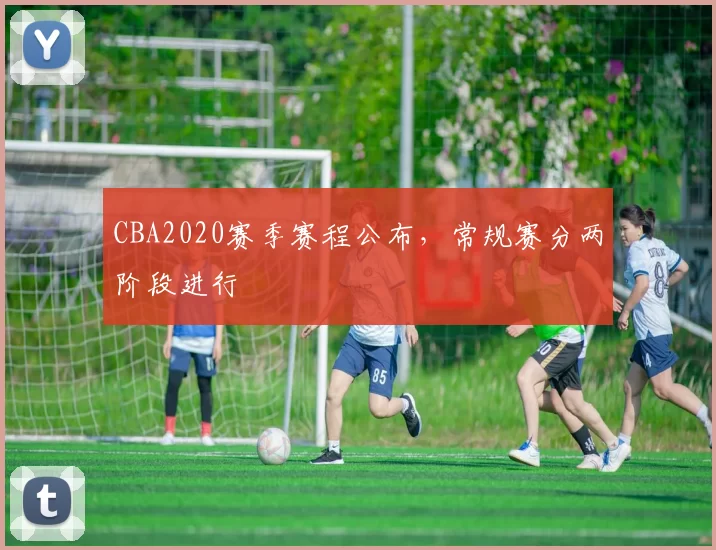 CBA2020赛季赛程公布，常规赛分两阶段进行