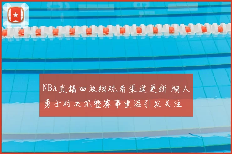 NBA直播回放线观看渠道更新 湖人勇士对决完整赛事重温引发关注