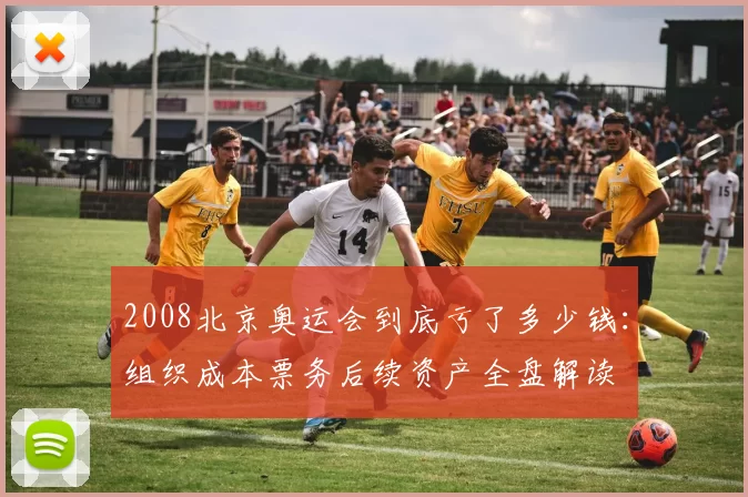 2008北京奥运会到底亏了多少钱：组织成本票务后续资产全盘解读