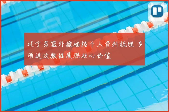 辽宁男篮外援福格个人资料梳理 多项进攻数据展现核心价值