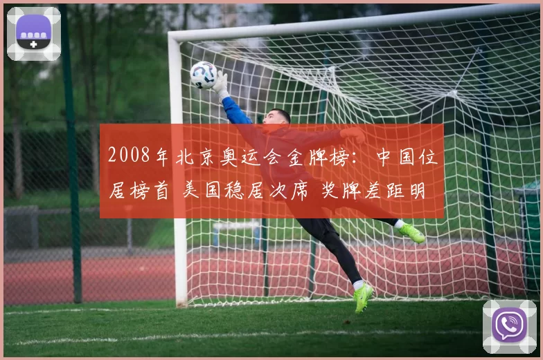 2008年北京奥运会金牌榜：中国位居榜首 美国稳居次席 奖牌差距明显