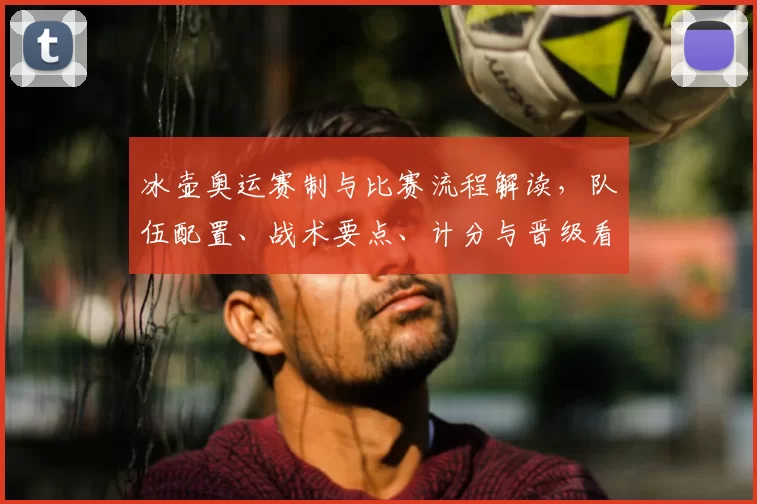 冰壶奥运赛制与比赛流程解读，队伍配置、战术要点、计分与晋级看点