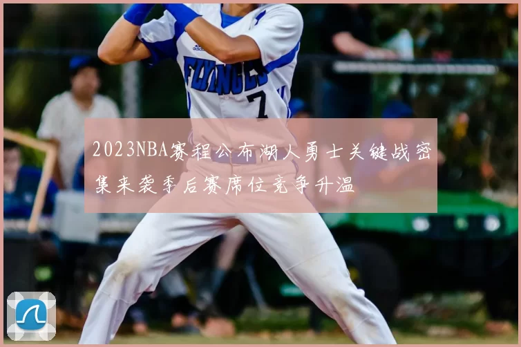 2023NBA赛程公布湖人勇士关键战密集来袭季后赛席位竞争升温