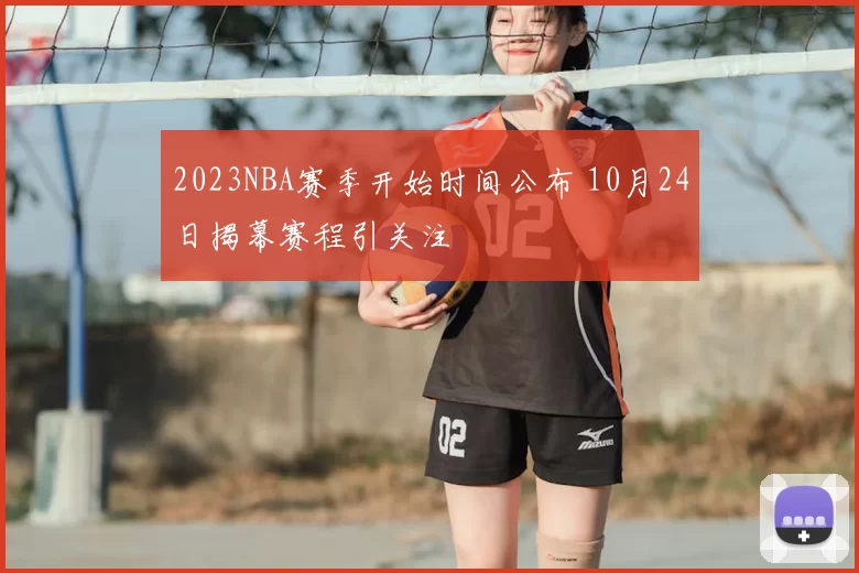 2023NBA赛季开始时间公布 10月24日揭幕赛程引关注