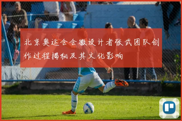 北京奥运会会徽设计者张武团队创作过程揭秘及其文化影响