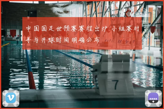 中国国足世预赛赛程出炉 小组赛对手与开球时间明确公布