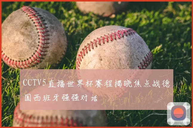 CCTV5直播世界杯赛程揭晓焦点战德国西班牙强强对话