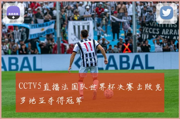 CCTV5直播法国队世界杯决赛击败克罗地亚夺得冠军