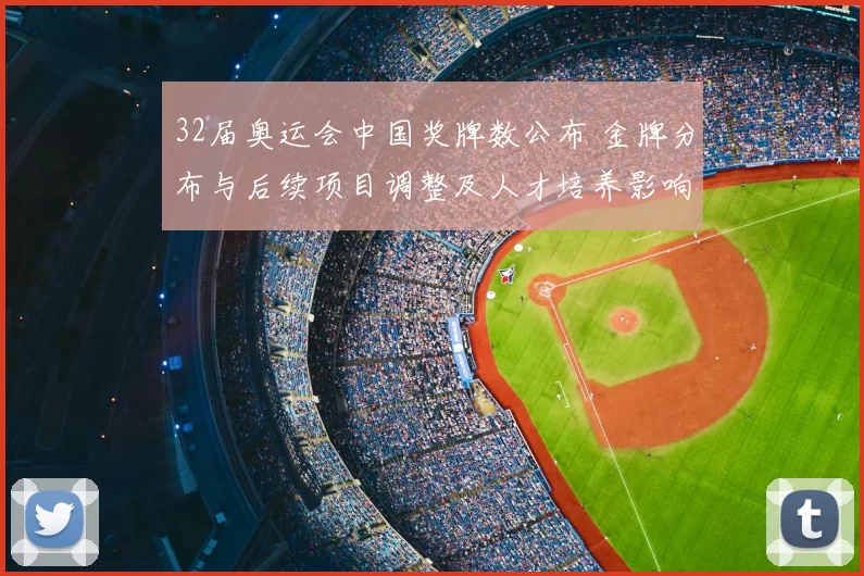 32届奥运会中国奖牌数公布 金牌分布与后续项目调整及人才培养影响