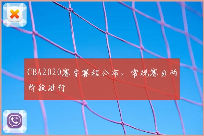 CBA2020赛季赛程公布，常规赛分两阶段进行