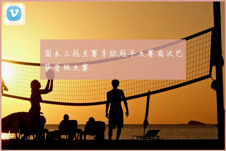 国米三冠王赛季欧冠半决赛淘汰巴萨晋级决赛