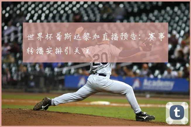 世界杯哥斯达黎加直播预告:赛事转播安排引关注