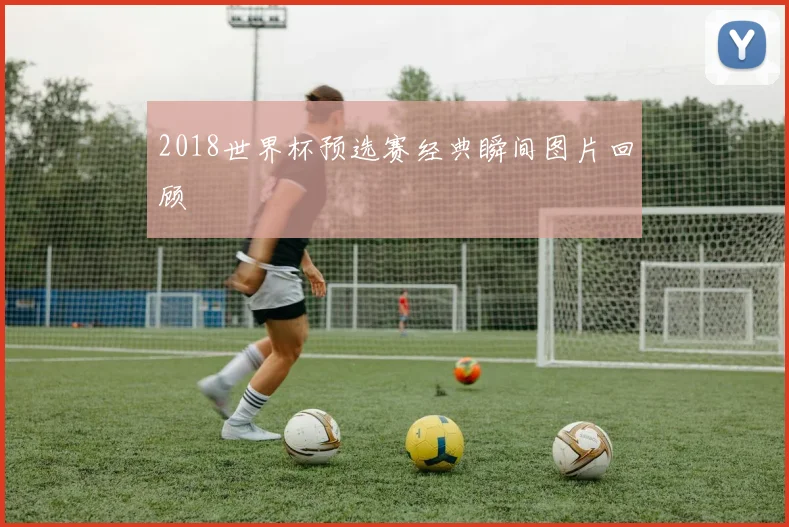2018世界杯预选赛经典瞬间图片回顾