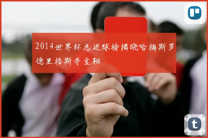 2014世界杯总进球榜揭晓哈梅斯罗德里格斯夺金靴