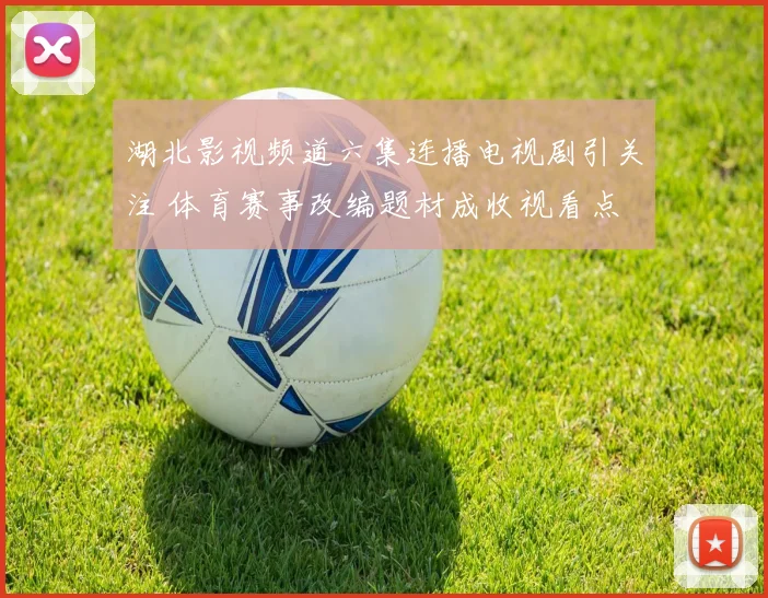 湖北影视频道六集连播电视剧引关注 体育赛事改编题材成收视看点