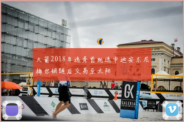 火箭2018年选秀首轮选中迪安东尼梅尔顿随后交易至太阳