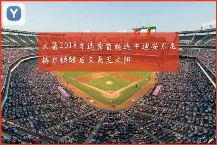 火箭2018年选秀首轮选中迪安东尼梅尔顿随后交易至太阳