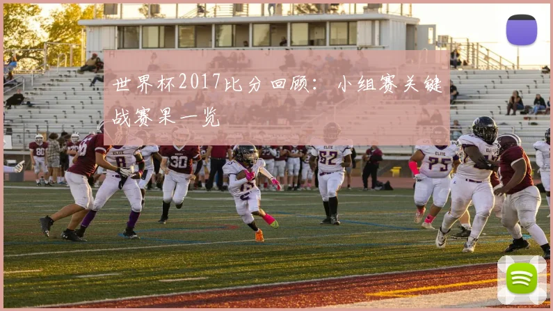 世界杯2017比分回顾：小组赛关键战赛果一览