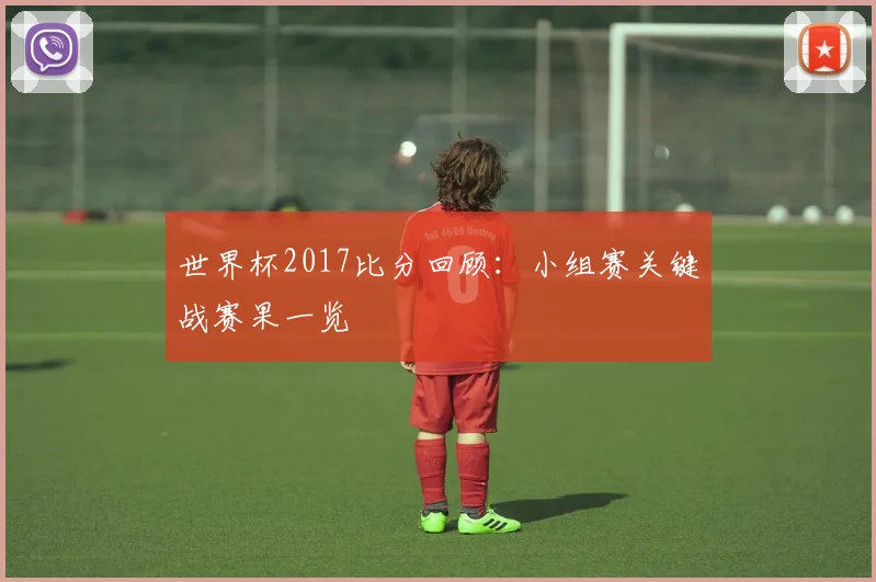 世界杯2017比分回顾：小组赛关键战赛果一览