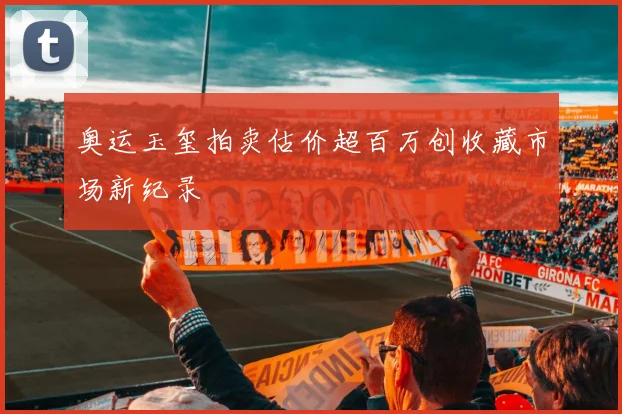 奥运玉玺拍卖估价超百万创收藏市场新纪录