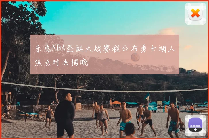 乐虎NBA圣诞大战赛程公布勇士湖人焦点对决揭晓